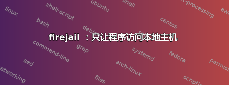 firejail ：只让程序访问本地主机