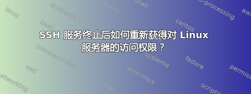 SSH 服务终止后如何重新获得对 Linux 服务器的访问权限？