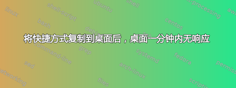 将快捷方式复制到桌面后，桌面一分钟内无响应