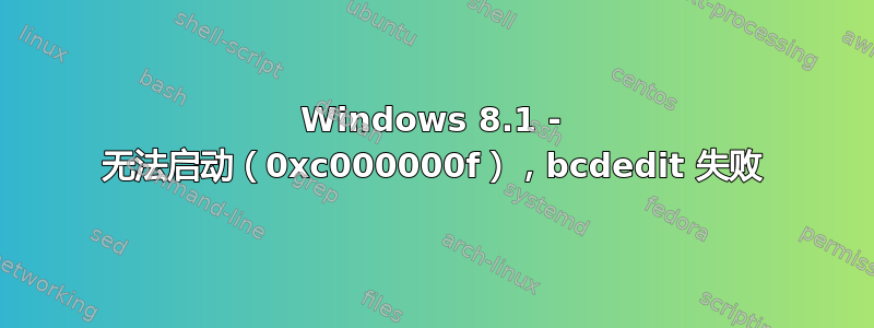 Windows 8.1 - 无法启动（0xc000000f），bcdedit 失败