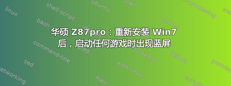 华硕 Z87pro：重新安装 Win7 后，启动任何游戏时出现蓝屏