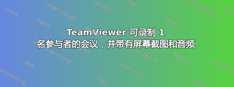 TeamViewer 可录制 1 名参与者的会议，并带有屏幕截图和音频