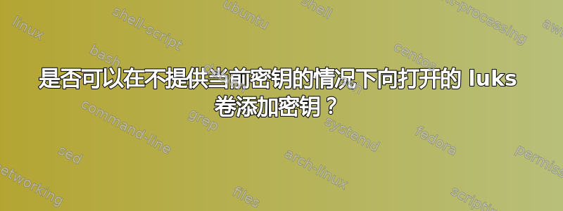 是否可以在不提供当前密钥的情况下向打开的 luks 卷添加密钥？