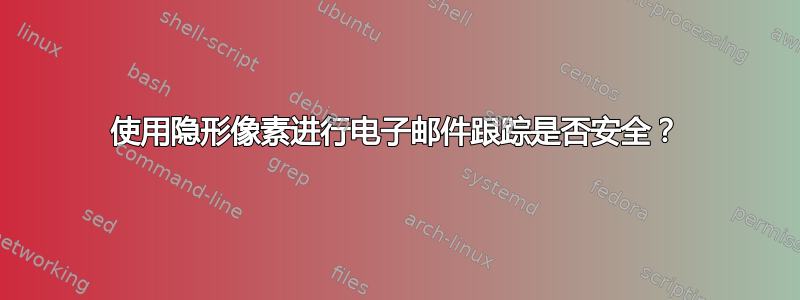 使用隐形像素进行电子邮件跟踪是否安全？