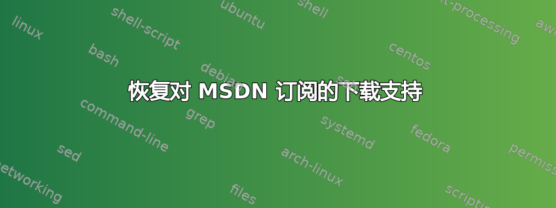 恢复对 MSDN 订阅的下载支持