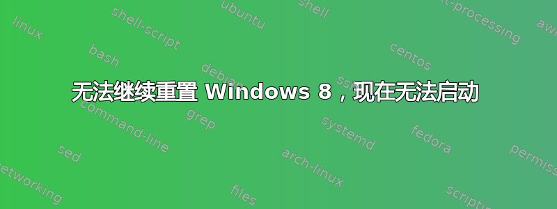 无法继续重置 Windows 8，现在无法启动