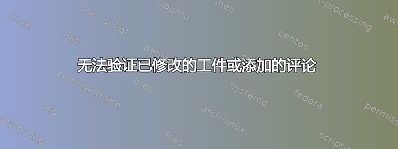 无法验证已修改的工件或添加的评论