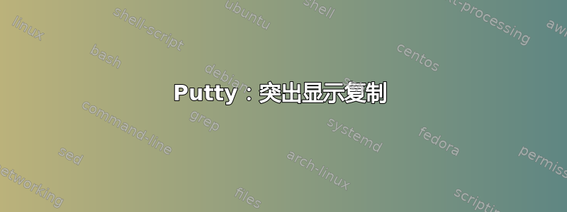 Putty：突出显示复制