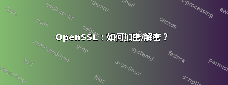 OpenSSL：如何加密/解密？