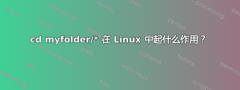 cd myfolder/* 在 Linux 中起什么作用？