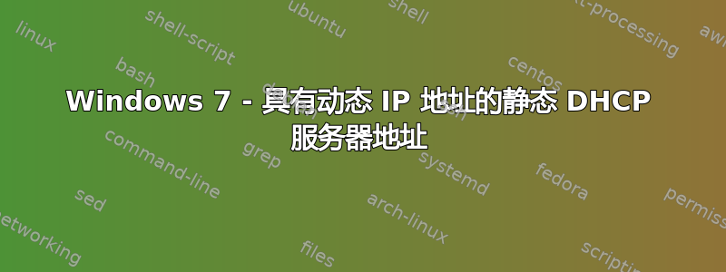 Windows 7 - 具有动态 IP 地址的静态 DHCP 服务器地址