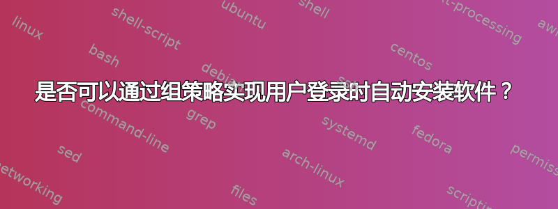 是否可以通过组策略实现用户登录时自动安装软件？