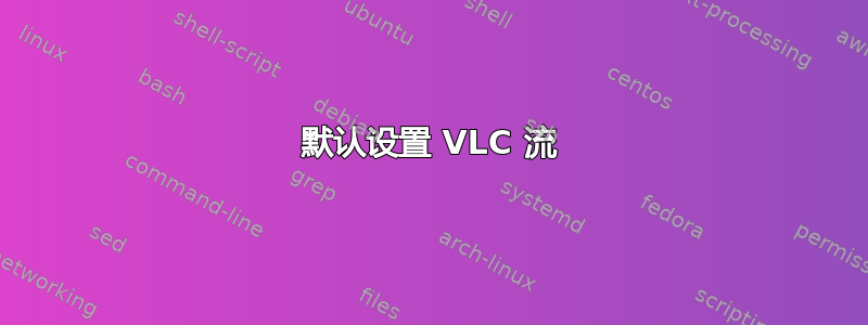 默认设置 VLC 流