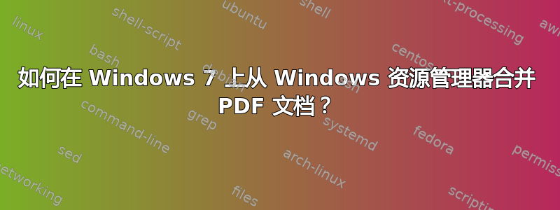 如何在 Windows 7 上从 Windows 资源管理器合并 PDF 文档？