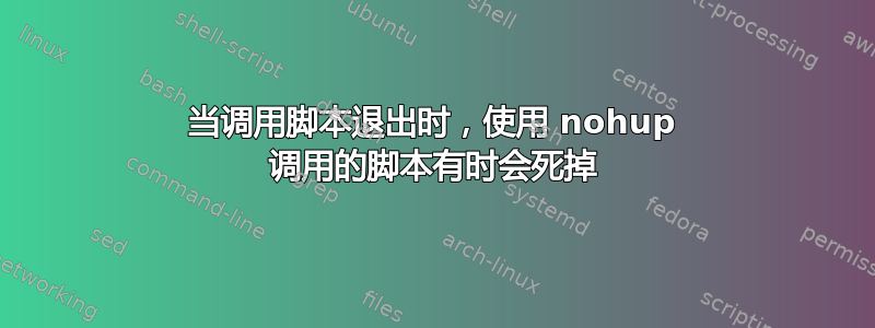 当调用脚本退出时，使用 nohup 调用的脚本有时会死掉