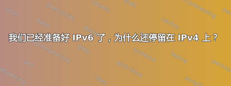 我们已经准备好 IPv6 了，为什么还停留在 IPv4 上？