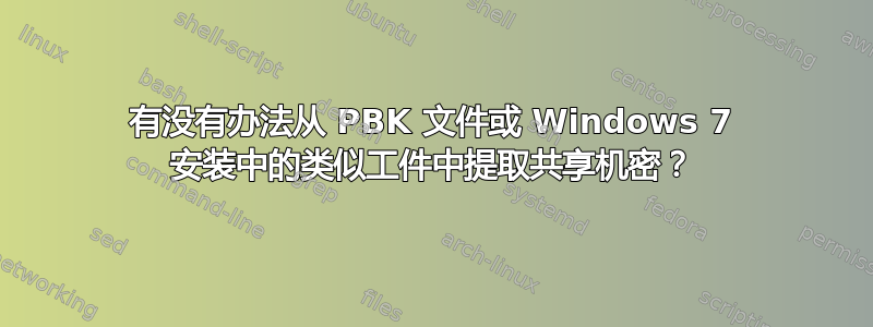 有没有办法从 PBK 文件或 Windows 7 安装中的类似工件中提取共享机密？