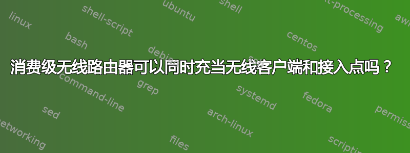 消费级无线路由器可以同时充当无线客户端和接入点吗？