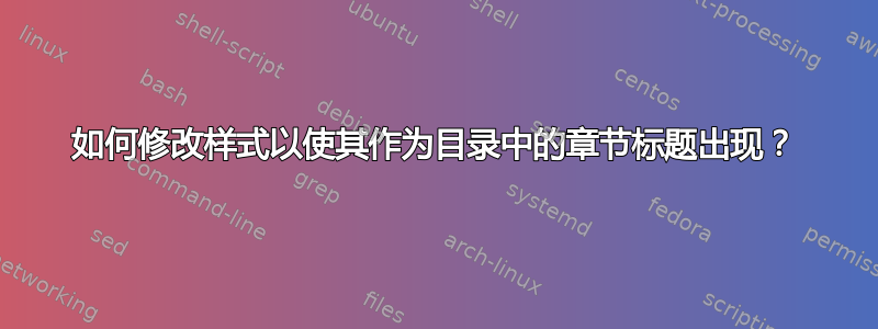 如何修改样式以使其作为目录中的章节标题出现？