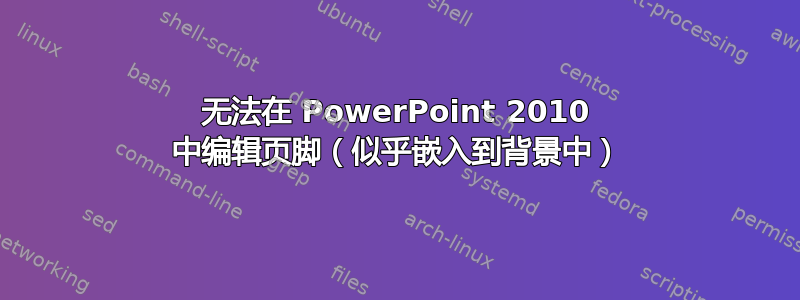 无法在 PowerPoint 2010 中编辑页脚（似乎嵌入到背景中）