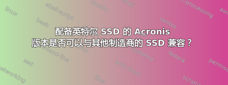 配备英特尔 SSD 的 Acronis 版本是否可以与其他制造商的 SSD 兼容？