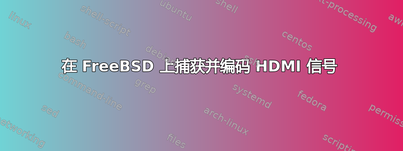 在 FreeBSD 上捕获并编码 HDMI 信号