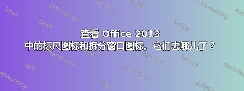 查看 Office 2013 中的标尺图标和拆分窗口图标。它们去哪儿了？