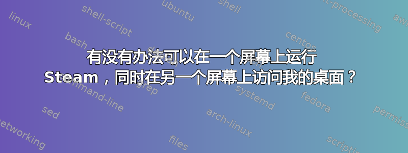 有没有办法可以在一个屏幕上运行 Steam，同时在另一个屏幕上访问我的桌面？