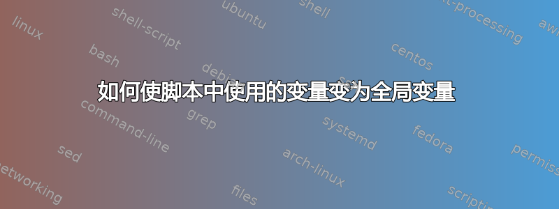 如何使脚本中使用的变量变为全局变量