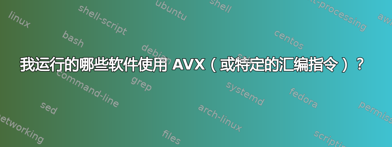 我运行的哪些软件使用 AVX（或特定的汇编指令）？