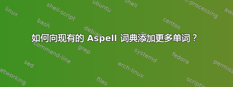 如何向现有的 Aspell 词典添加更多单词？