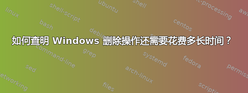 如何查明 Windows 删除操作还需要花费多长时间？