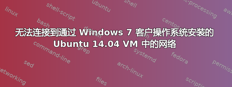 无法连接到通过 Windows 7 客户操作系统安装的 Ubuntu 14.04 VM 中的网络