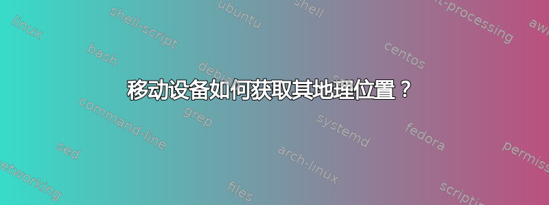 移动设备如何获取其地理位置？