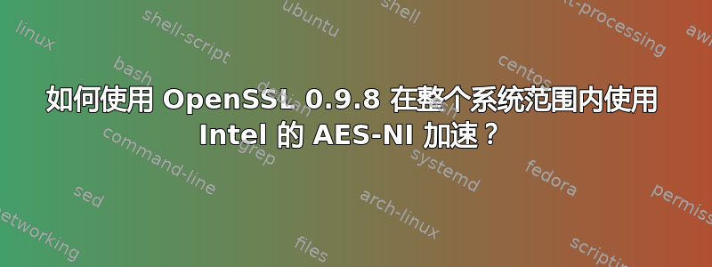 如何使用 OpenSSL 0.9.8 在整个系统范围内使用 Intel 的 AES-NI 加速？