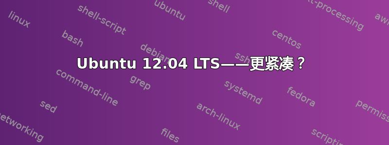 Ubuntu 12.04 LTS——更紧凑？