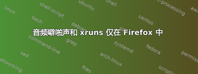 音频噼啪声和 xruns 仅在 Firefox 中