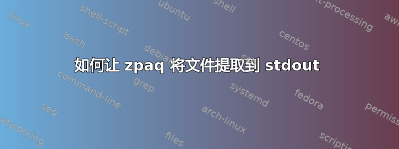 如何让 zpaq 将文件提取到 stdout