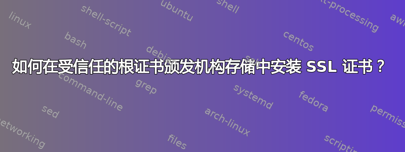 如何在受信任的根证书颁发机构存储中安装 SSL 证书？