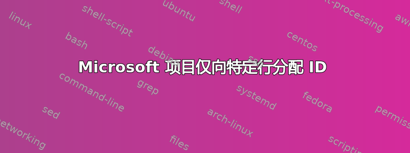 Microsoft 项目仅向特定行分配 ID