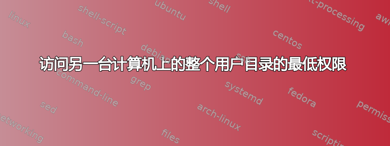 访问另一台计算机上的整个用户目录的最低权限