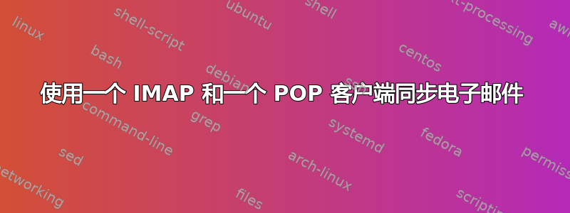 使用一个 IMAP 和一个 POP 客户端同步电子邮件