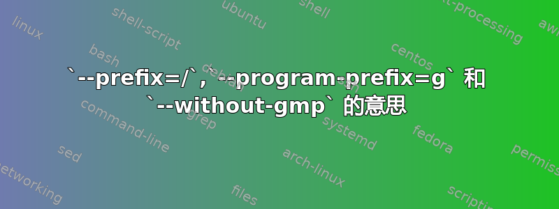 `--prefix=/`,`--program-prefix=g` 和 `--without-gmp` 的意思