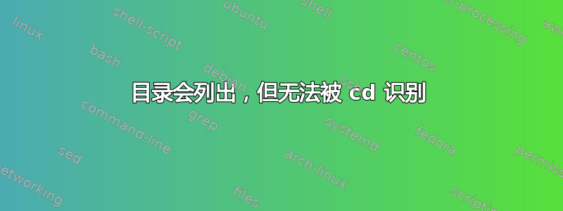 目录会列出，但无法被 cd 识别