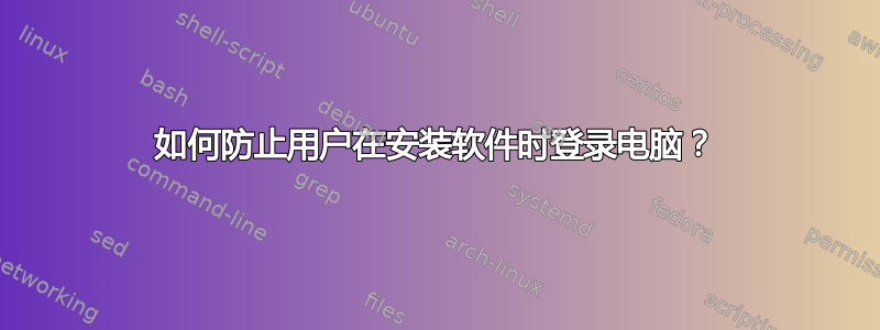 如何防止用户在安装软件时登录电脑？