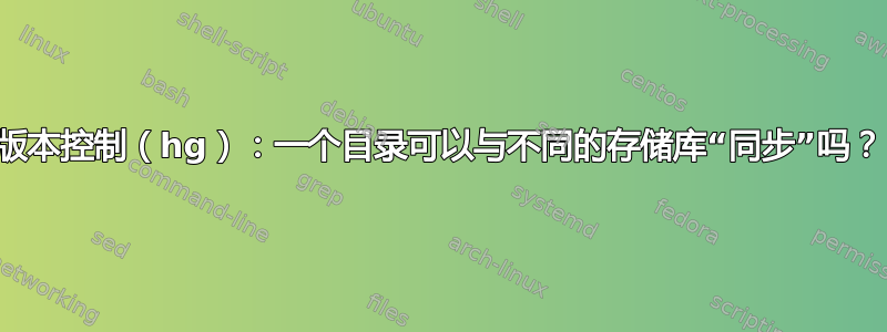 版本控制（hg）：一个目录可以与不同的存储库“同步”吗？