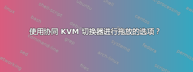 使用协同 KVM 切换器进行拖放的选项？