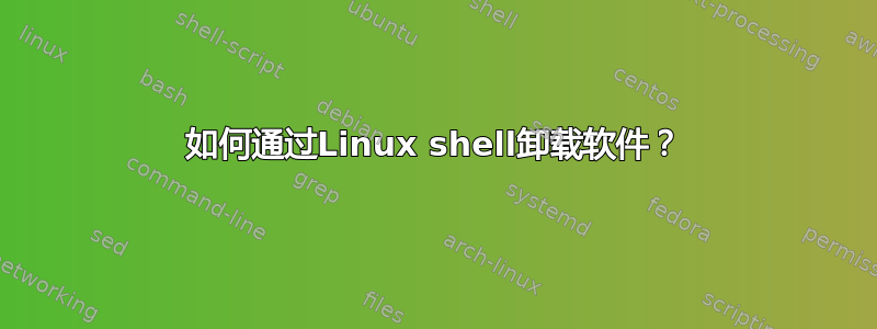 如何通过Linux shell卸载软件？