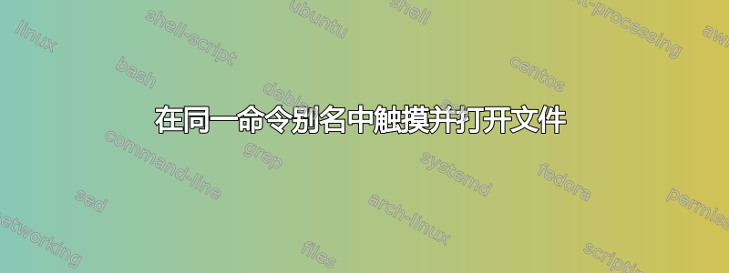 在同一命令别名中触摸并打开文件