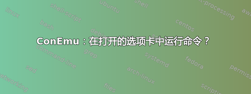 ConEmu：在打开的选项卡中运行命令？